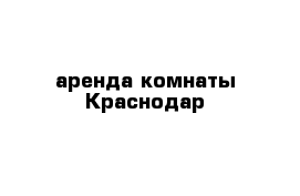 аренда комнаты Краснодар